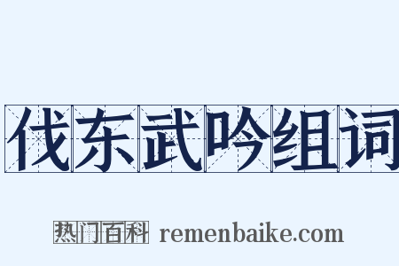 伐东武吟组词是什么意思的图片